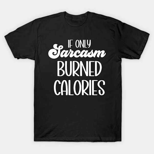 If only sarcasm burned calories T-Shirt by Erin Decker Creative